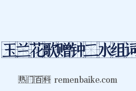 玉兰花歌赠钟二水组词是什么意思的图片